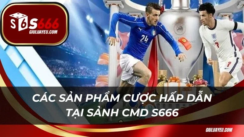 Các sản phẩm cược hấp dẫn tại sảnh CMD S666