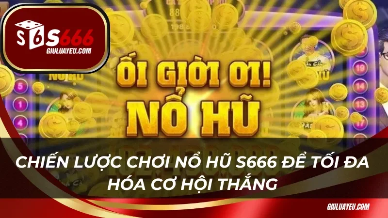 Chiến lược chơi nổ hũ S666 để tối đa hóa cơ hội thắng