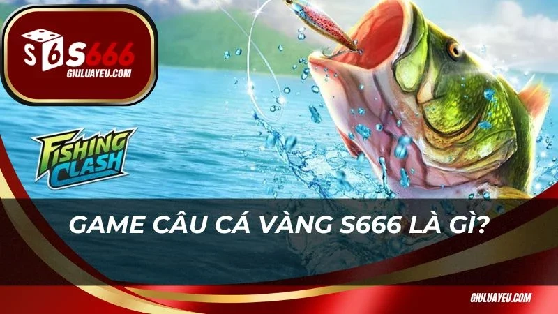 Game Câu cá vàng S666 là gì?