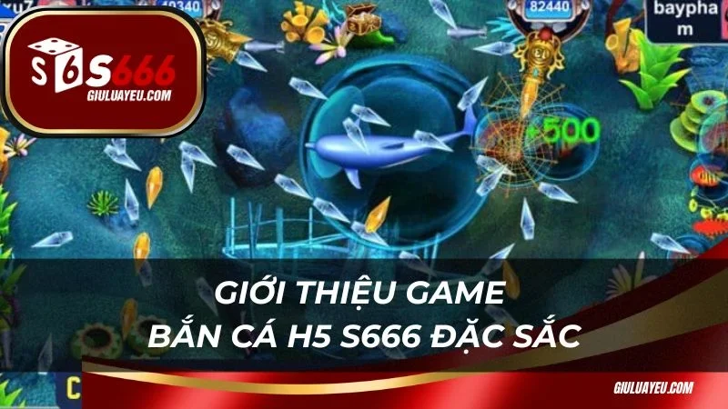 Giới thiệu game bắn cá H5 S666 đặc sắc