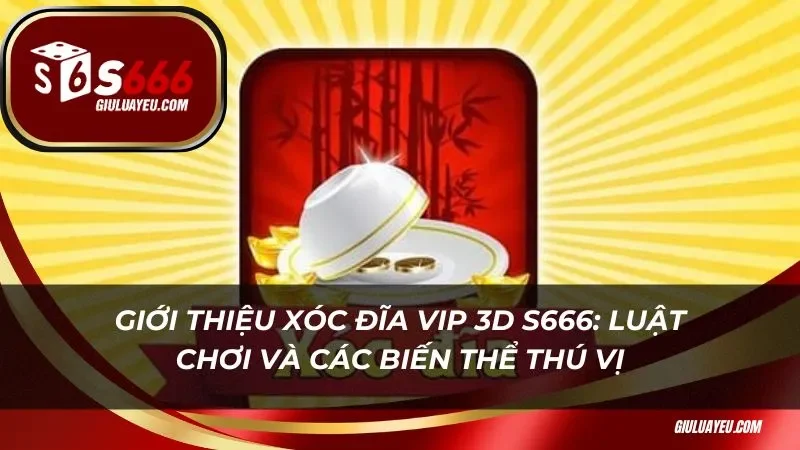 Giới thiệu xóc đĩa vip 3D S666: luật chơi và các biến thể thú vị