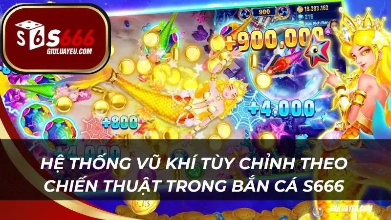 Hệ thống vũ khí tùy chỉnh theo chiến thuật trong bắn cá S666