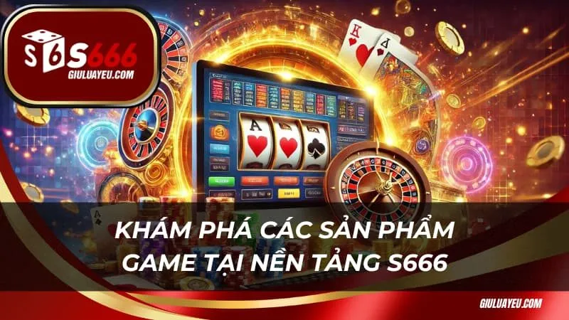 Khám phá các sản phẩm game tại nền tảng S666