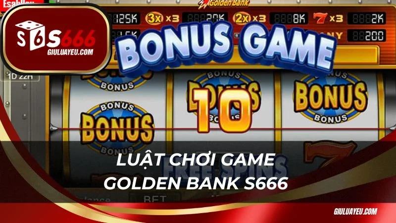 Luật chơi game Golden Bank S666 cơ bản