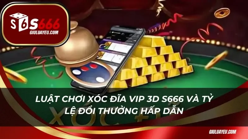 Luật chơi xóc đĩa vip 3D S666 và tỷ lệ đổi thưởng hấp dẫn