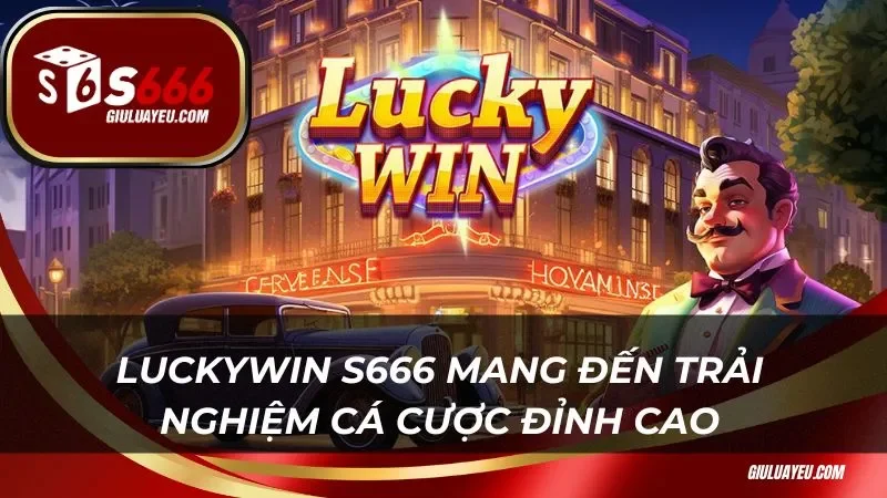 Luckywin s666 mang đến trải nghiệm cá cược đỉnh cao