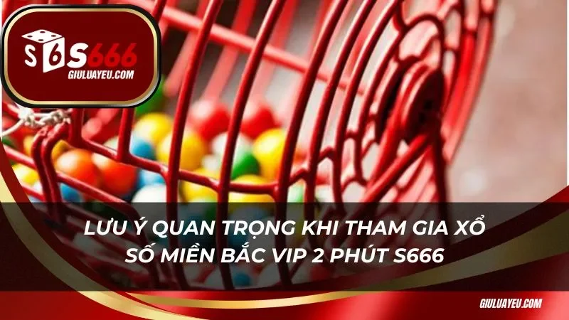 Lưu ý quan trọng khi tham gia xổ số miền bắc vip 2 phút S666