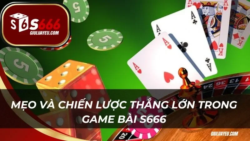 Mẹo và chiến lược thắng lớn trong game bài S666