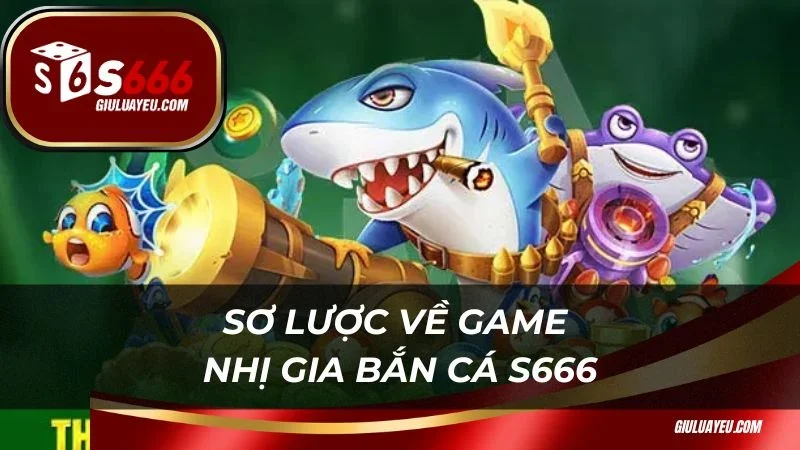 Sơ lược về game nhị gia bắn cá S666