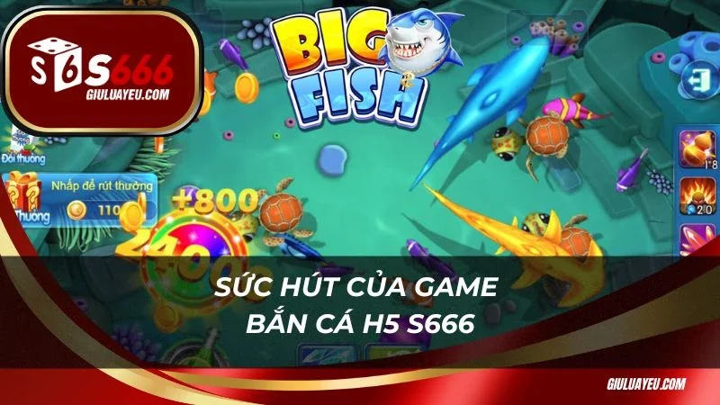 Sức hút của game bắn cá H5 S666