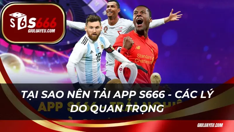 Tại sao nên tải app S666 - Các lý do quan trọng