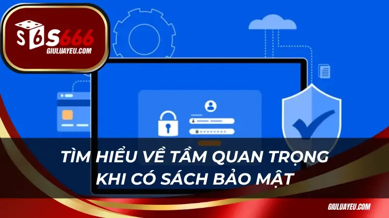 Tìm hiểu về tầm quan trọng khi có chính sách bảo mật