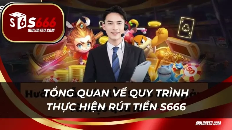 Tổng quan về quy trình thực hiện rút tiền S666