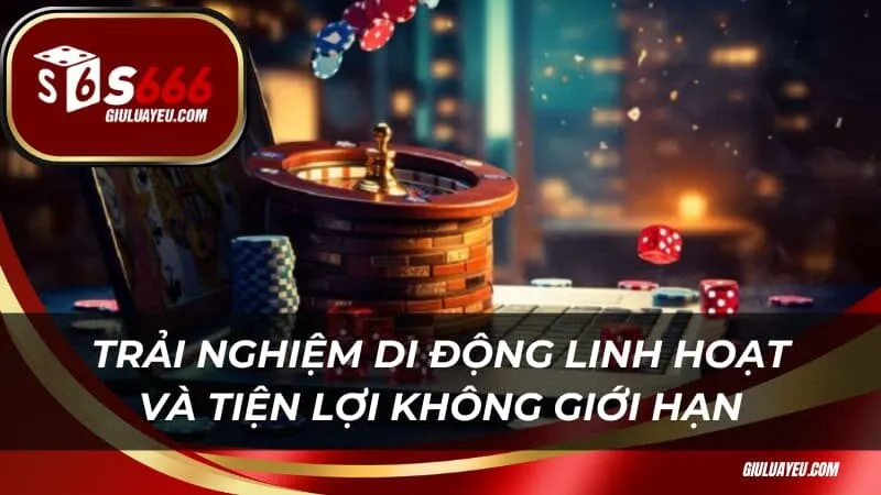 Trải nghiệm di động linh hoạt và tiện lợi không giới hạn