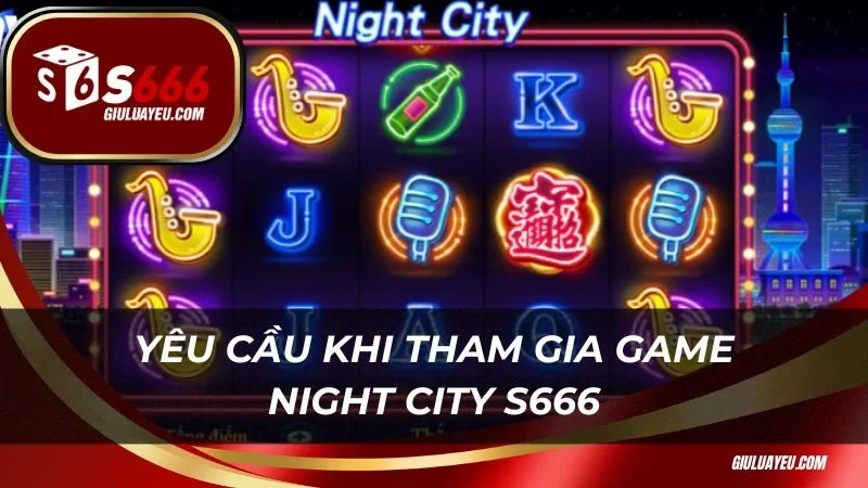 Yêu cầu khi tham gia trải nghiệm game Night City S666